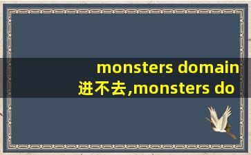 monsters domain进不去,monsters domain 怎么设置中文